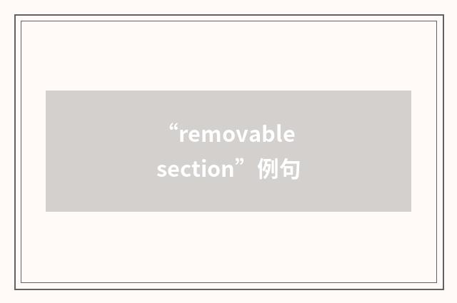 “removable section”例句