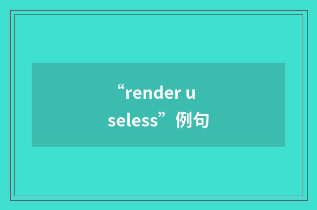 “render useless”例句
