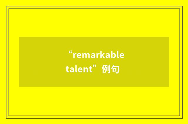 “remarkable talent”例句