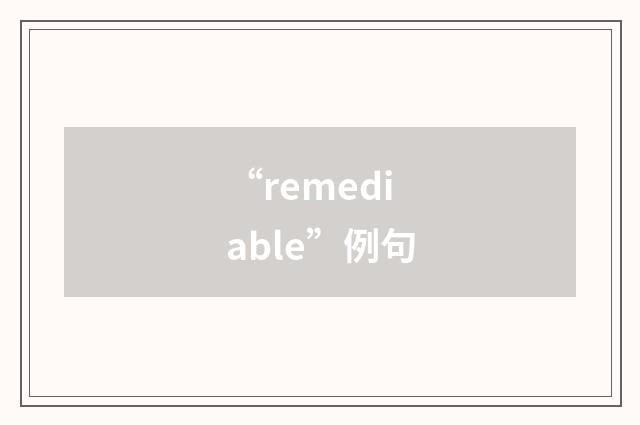 “remediable”例句
