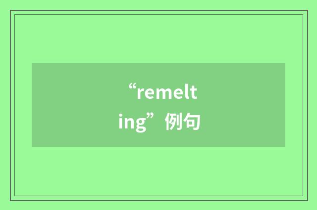 “remelting”例句