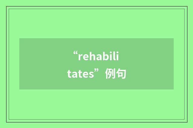 “rehabilitates”例句