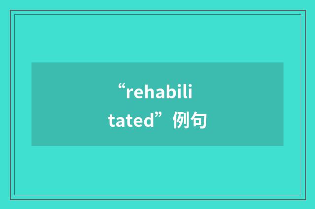 “rehabilitated”例句