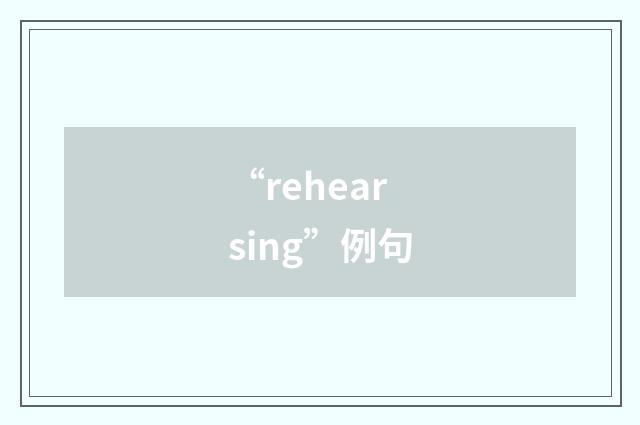“rehearsing”例句