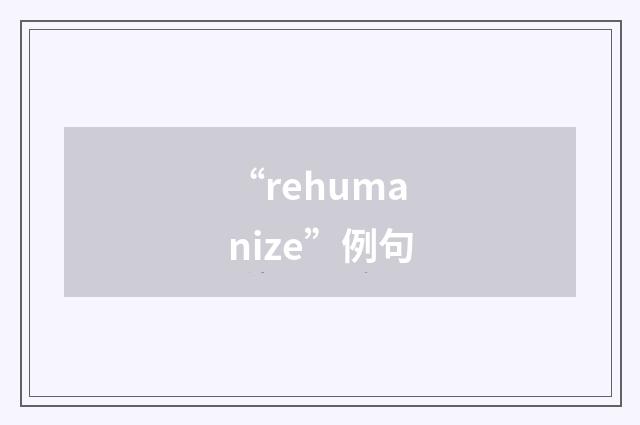 “rehumanize”例句
