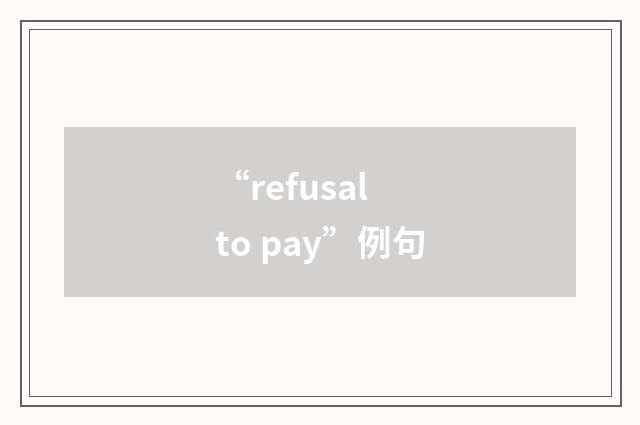 “refusal to pay”例句