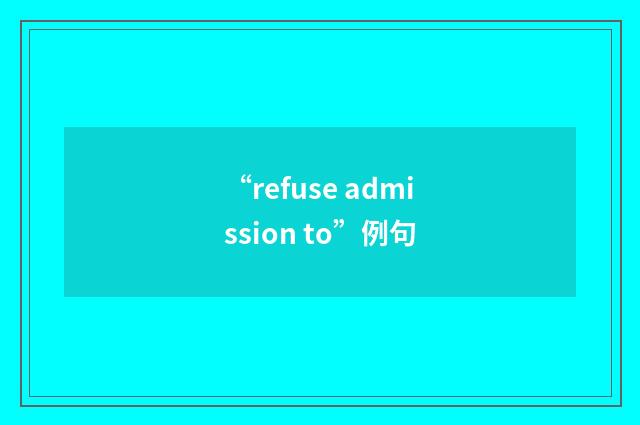 “refuse admission to”例句
