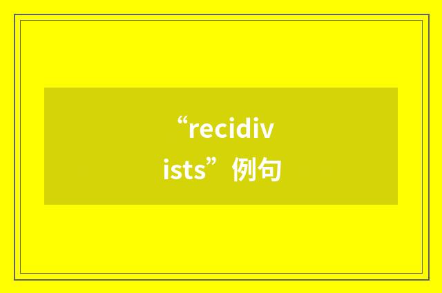“recidivists”例句