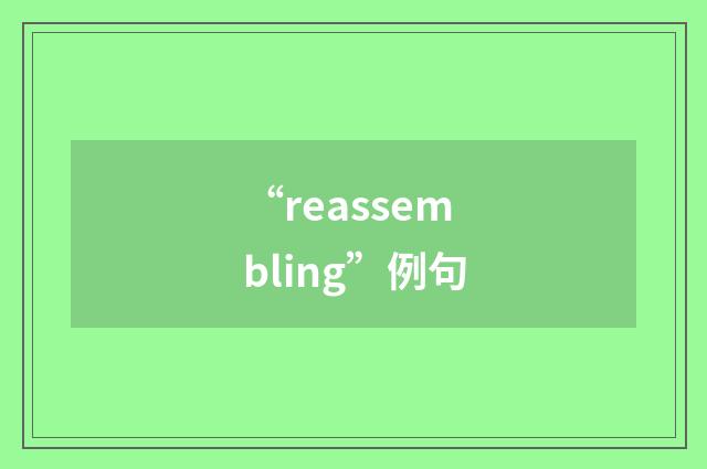 “reassembling”例句