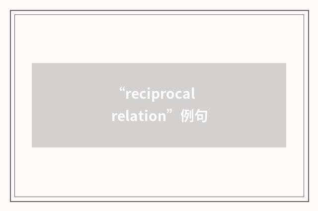 “reciprocal relation”例句