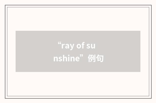 “ray of sunshine”例句