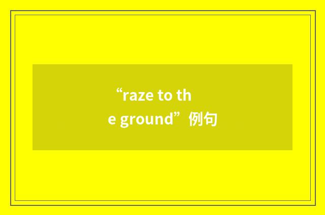 “raze to the ground”例句