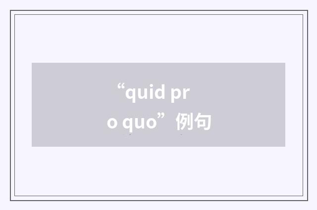 “quid pro quo”例句