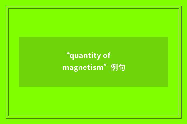 “quantity of magnetism”例句