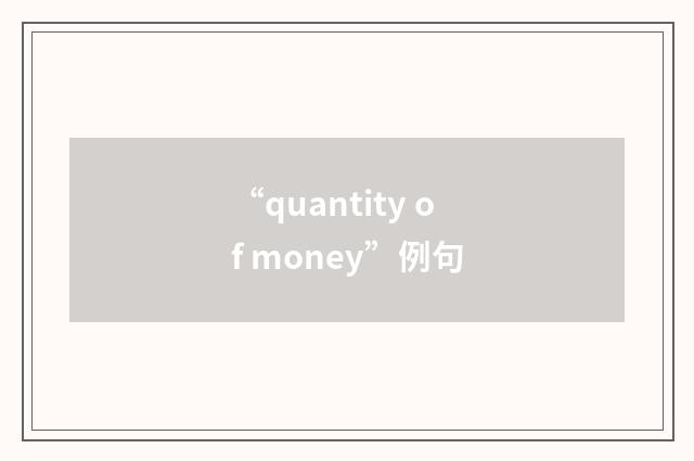 “quantity of money”例句