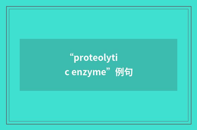 “proteolytic enzyme”例句