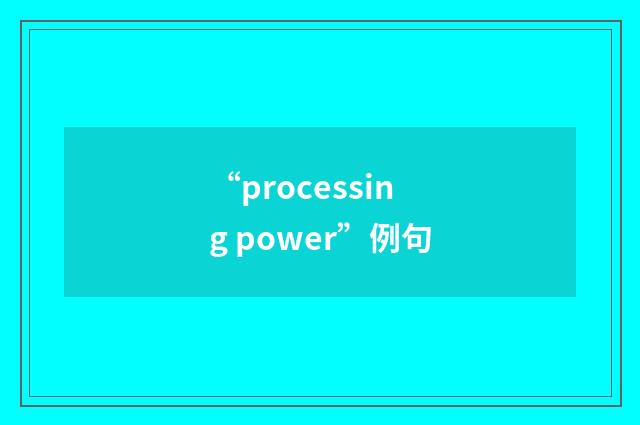 “processing power”例句