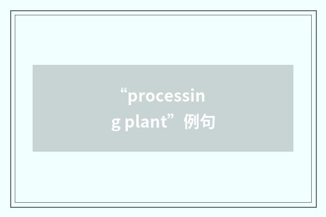 “processing plant”例句