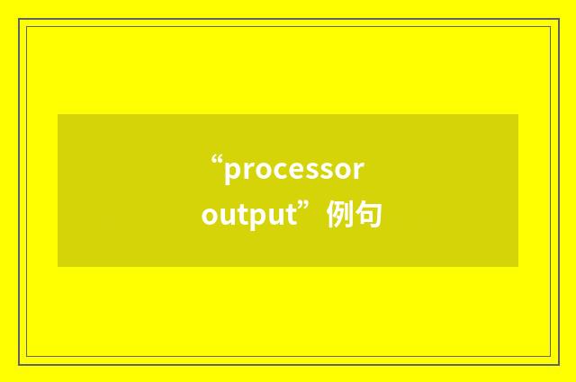 “processor output”例句