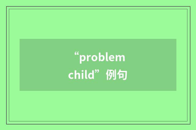 “problem child”例句