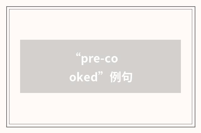 “pre-cooked”例句