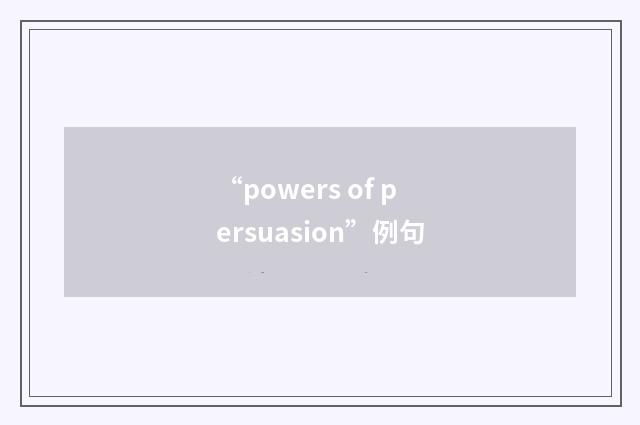 “powers of persuasion”例句