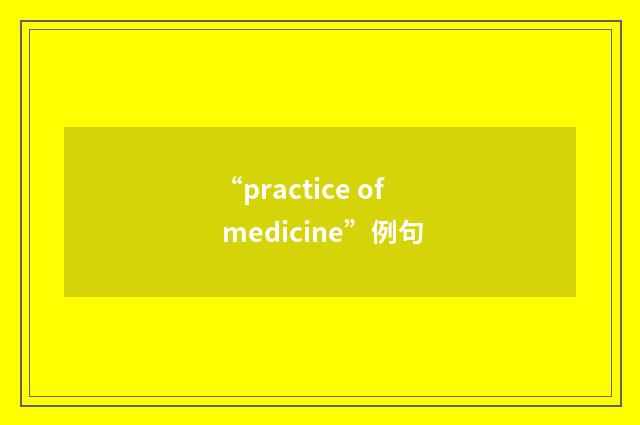 “practice of medicine”例句