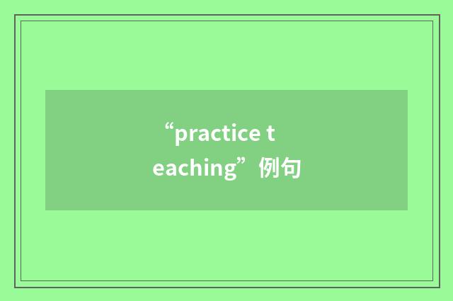 “practice teaching”例句