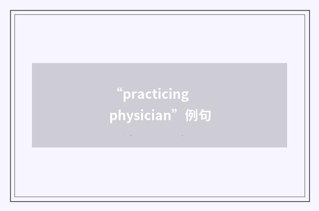 “practicing physician”例句