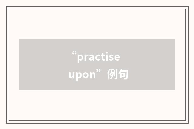 “practise upon”例句