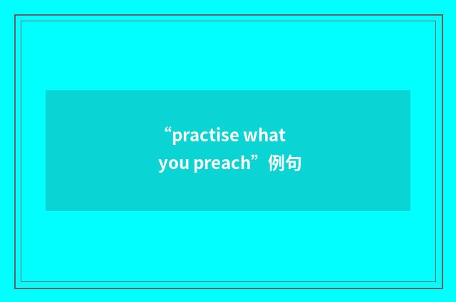 “practise what you preach”例句