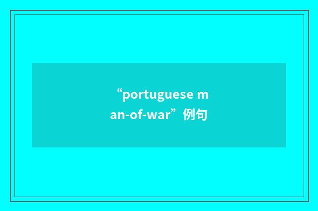 “portuguese man-of-war”例句