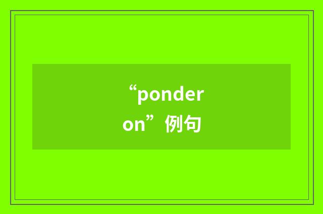“ponder on”例句