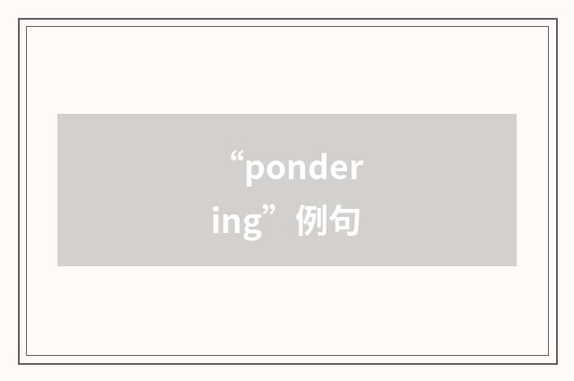 “pondering”例句