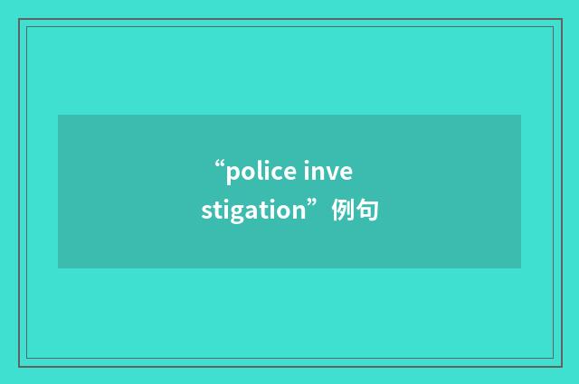 “police investigation”例句