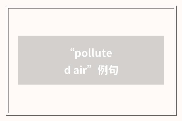 “polluted air”例句