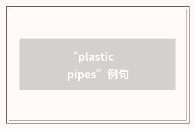 “plastic pipes”例句