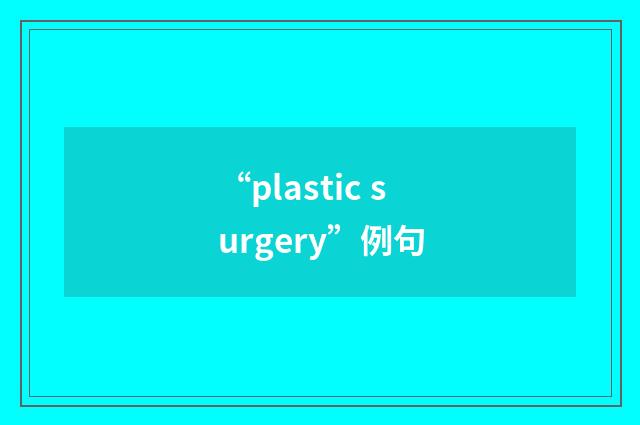 “plastic surgery”例句