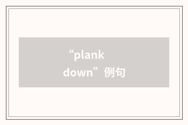 “plank down”例句