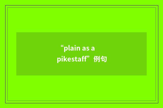 “plain as a pikestaff”例句