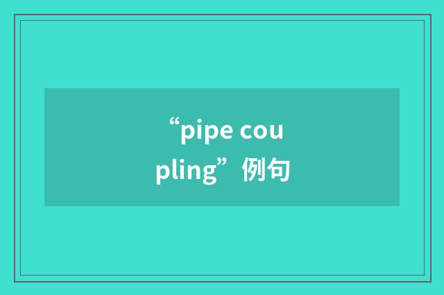 “pipe coupling”例句