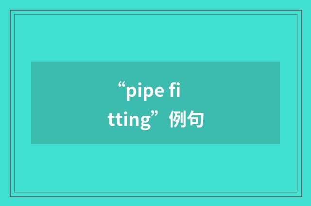 “pipe fitting”例句