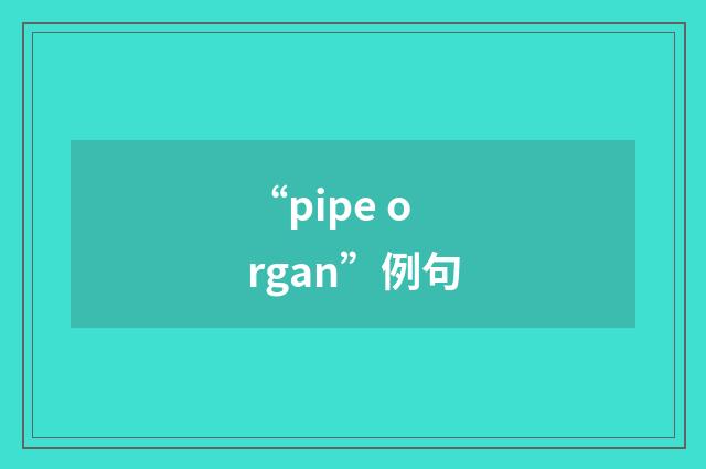 “pipe organ”例句