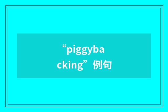 “piggybacking”例句