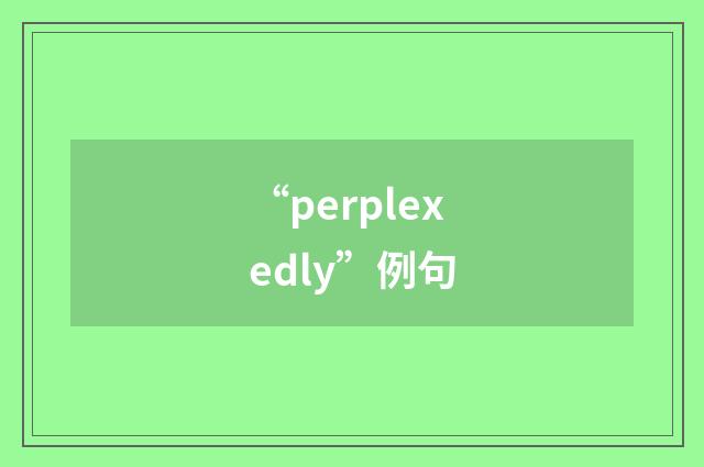 “perplexedly”例句