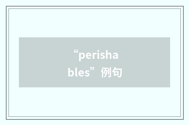 “perishables”例句