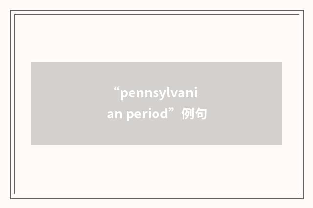 “pennsylvanian period”例句