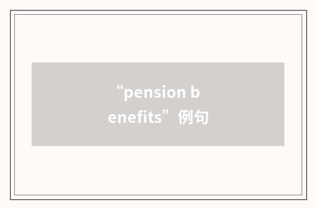 “pension benefits”例句