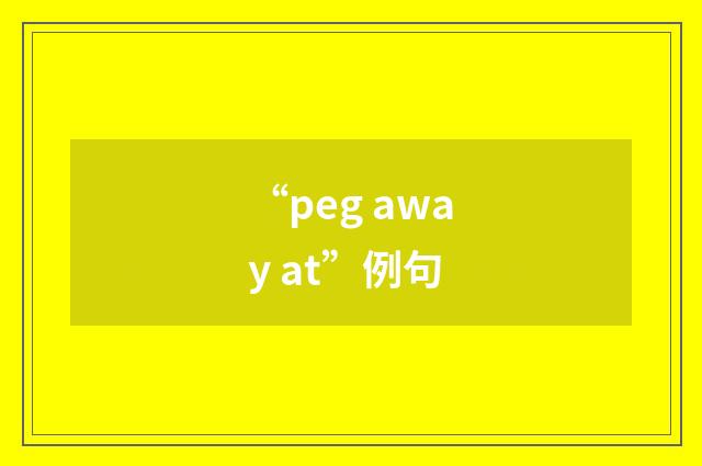 “peg away at”例句