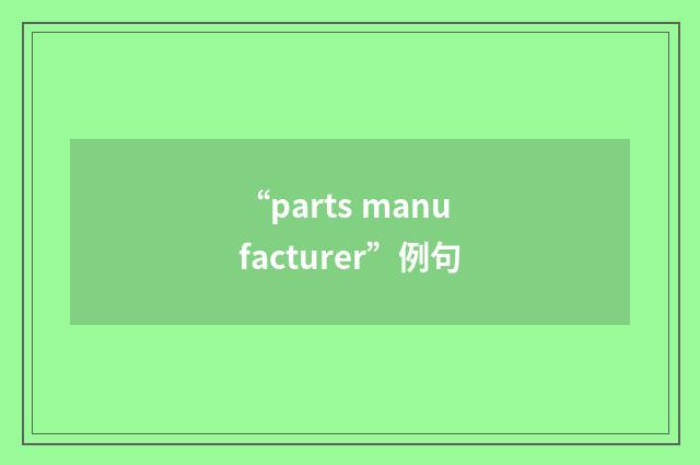 “parts manufacturer”例句